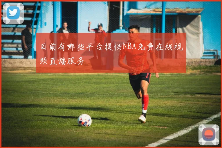 目前有哪些平台提供NBA免费在线视频直播服务