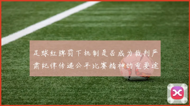 足球红牌罚下机制是否成为裁判严肃纪律传递公平比赛精神的重要途径