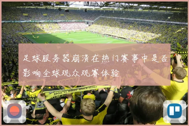足球服务器崩溃在热门赛事中是否影响全球观众观赛体验