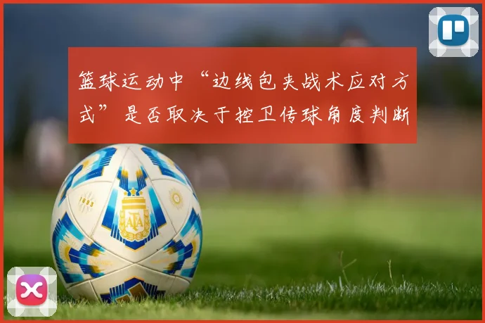 篮球运动中“边线包夹战术应对方式”是否取决于控卫传球角度判断