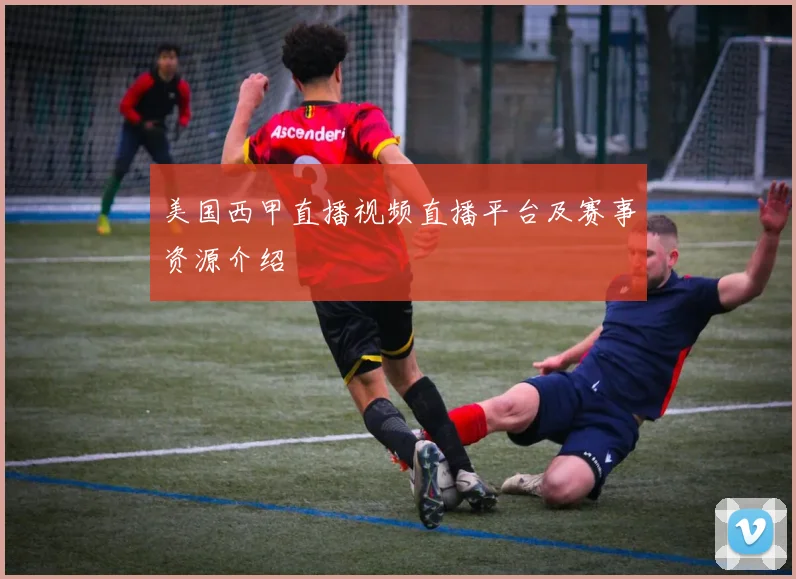 美国西甲直播视频直播平台及赛事资源介绍