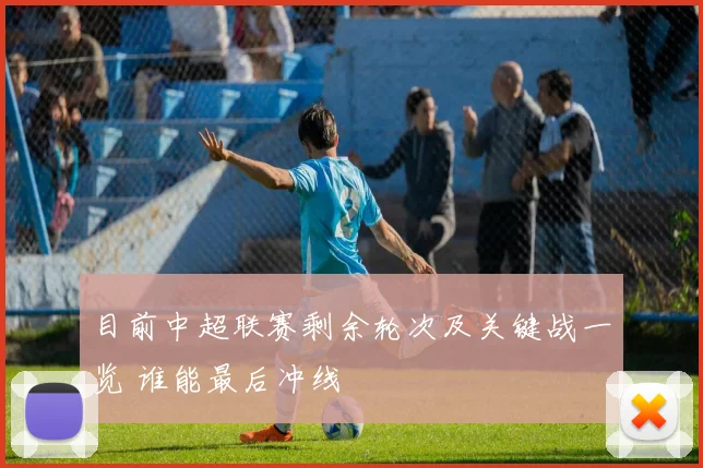 目前中超联赛剩余轮次及关键战一览 谁能最后冲线