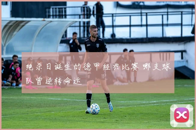 绝杀日诞生的德甲经典比赛 哪支球队曾逆转命运