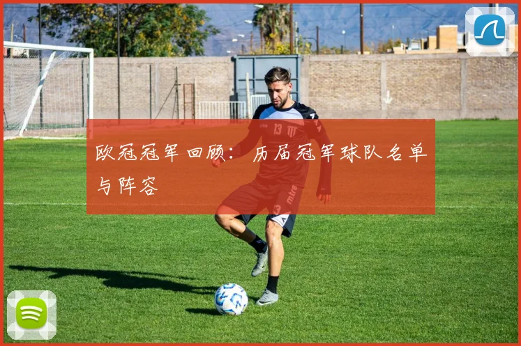 欧冠冠军回顾：历届冠军球队名单与阵容