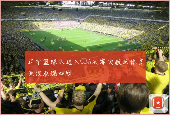 辽宁篮球队进入CBA决赛次数及体育竞技表现回顾